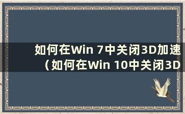 如何在Win 7中关闭3D加速（如何在Win 10中关闭3D加速）